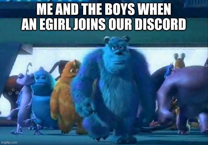 Me and the boys | ME AND THE BOYS WHEN AN EGIRL JOINS OUR DISCORD | image tagged in me and the boys | made w/ Imgflip meme maker