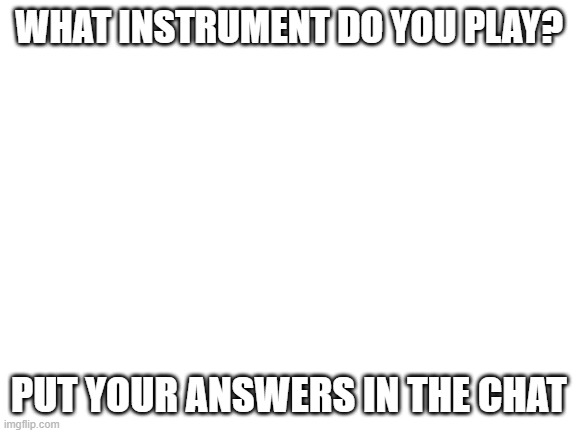 keep scrolling | WHAT INSTRUMENT DO YOU PLAY? PUT YOUR ANSWERS IN THE CHAT | image tagged in comments,band | made w/ Imgflip meme maker