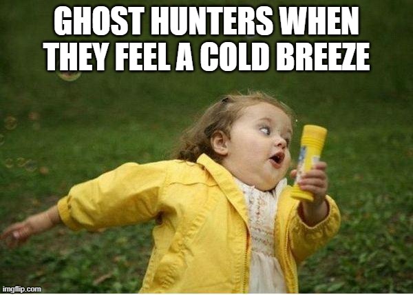 Chubby Bubbles Girl | GHOST HUNTERS WHEN THEY FEEL A COLD BREEZE | image tagged in memes,chubby bubbles girl | made w/ Imgflip meme maker