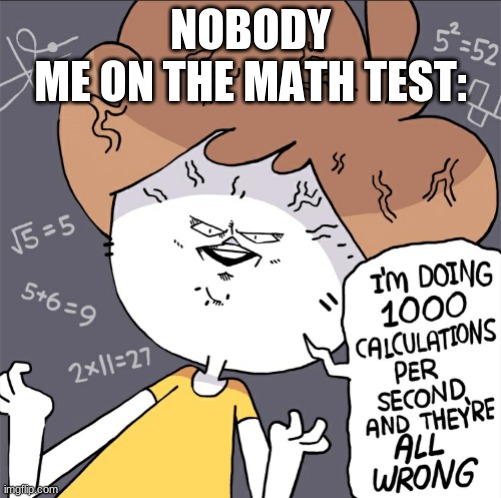 Im doing 1000 calculation per second and they're all wrong | NOBODY
ME ON THE MATH TEST: | image tagged in im doing 1000 calculation per second and they're all wrong | made w/ Imgflip meme maker