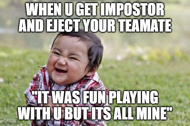 When a traitor get impostor | WHEN U GET IMPOSTOR AND EJECT YOUR TEAMATE; "IT WAS FUN PLAYING WITH U BUT ITS ALL MINE" | image tagged in memes,evil toddler | made w/ Imgflip meme maker