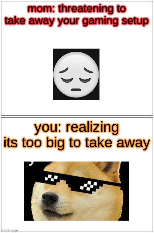 recked | mom: threatening to take away your gaming setup; you: realizing its too big to take away | image tagged in memes,blank comic panel 1x2 | made w/ Imgflip meme maker