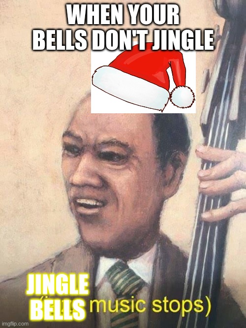 The first day of Memesmas, in the Fun Stream! | WHEN YOUR BELLS DON'T JINGLE; JINGLE BELLS | image tagged in jazz music stops | made w/ Imgflip meme maker