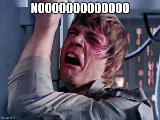 luke nooooo | NOOOOOOOOOOOOO | image tagged in luke nooooo | made w/ Imgflip meme maker