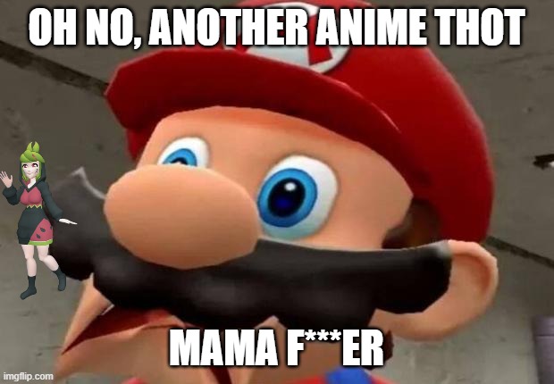 oh no, another anime thot | OH NO, ANOTHER ANIME THOT; MAMA F***ER | image tagged in mario wtf,mario is not having a good time,memees | made w/ Imgflip meme maker