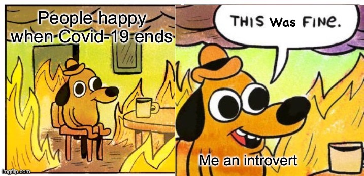 This was fine | People happy when Covid-19 ends; Me an introvert | image tagged in memes,this is fine | made w/ Imgflip meme maker