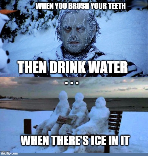 ....maybe this is how Victor became Mr. Freeze | WHEN YOU BRUSH YOUR TEETH; THEN DRINK WATER; . . . WHEN THERE'S ICE IN IT | image tagged in freezing cold,funny memes,memes,brushing teeth,freezing,relatable | made w/ Imgflip meme maker