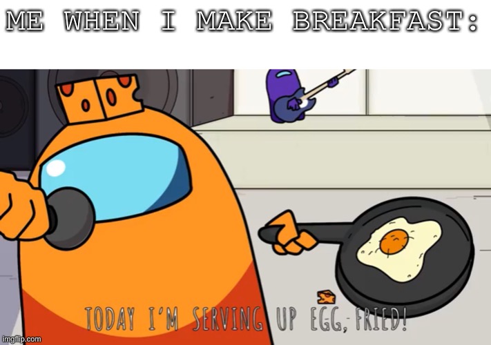 scrambled is better tho | ME WHEN I MAKE BREAKFAST: | image tagged in reeeeeeeeeeeeeeeeeeeeee | made w/ Imgflip meme maker