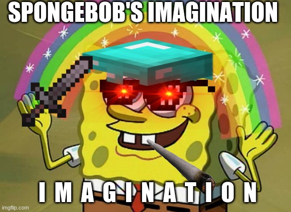 I  m  a  g  i  n  a  t  i  o  n | SPONGEBOB'S IMAGINATION; I  M  A  G  I  N  A  T  I  O  N | image tagged in memes,imagination spongebob,rekt | made w/ Imgflip meme maker