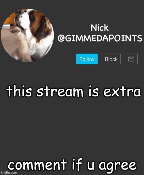 ahhhhhhhhhhhhhhhhhhhhhhhhhhhhhhhhhhhhhhhhhhhhhhhhhhhhhhhhhhhhhhhhhhhhhhhhhhhhhhhhhhhhhhhhhhhhhhhhhhhhhhhhhhhhhhhhhhhhhhhhhhhhhhh | this stream is extra; comment if u agree | image tagged in nick's announcement | made w/ Imgflip meme maker