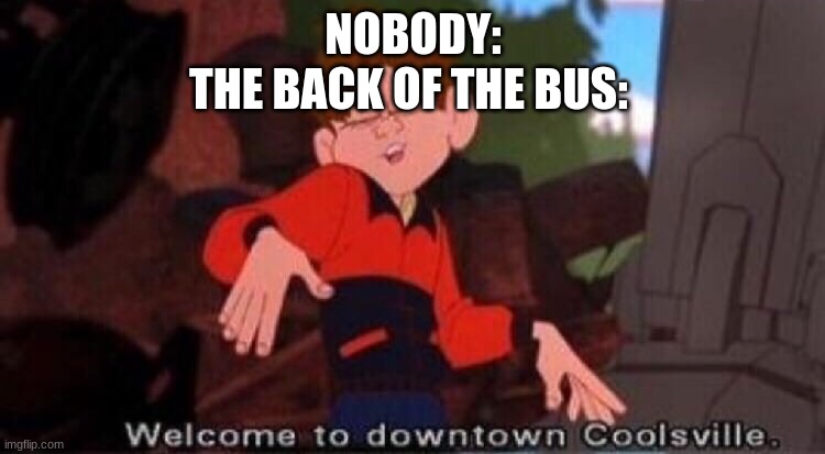 Welcome to Downtown Coolsville | NOBODY:
THE BACK OF THE BUS: | image tagged in welcome to downtown coolsville | made w/ Imgflip meme maker