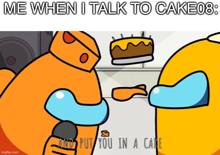 ME WHEN I TALK TO CAKE08: | image tagged in reeeeeeeeeeeeeeeeeeeeee,among us | made w/ Imgflip meme maker