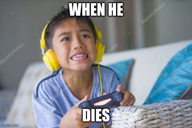 sdafa | WHEN HE; DIES | image tagged in kid playing video games | made w/ Imgflip meme maker