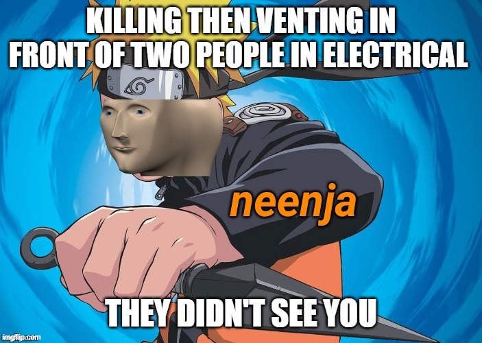 Naruto Stonks | KILLING THEN VENTING IN FRONT OF TWO PEOPLE IN ELECTRICAL; THEY DIDN'T SEE YOU | image tagged in naruto stonks | made w/ Imgflip meme maker