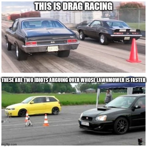 Drag Racing |  THIS IS DRAG RACING; THESE ARE TWO IDIOTS ARGUING OVER WHOSE LAWNMOWER IS FASTER | image tagged in drag racing | made w/ Imgflip meme maker