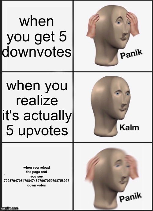 Panik Kalm Panik | when you get 5 downvotes; when you realize it's actually 5 upvotes; when you reload the page and you see 70937947084798474897907059798758957 down votes | image tagged in memes,panik kalm panik | made w/ Imgflip meme maker