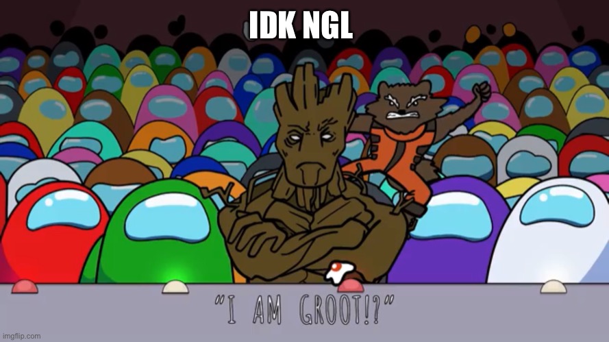 I am groot | IDK NGL | image tagged in i am groot | made w/ Imgflip meme maker