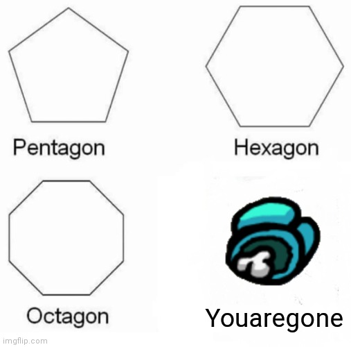 Pentagon Hexagon Octagon Meme | Youaregone | image tagged in memes,pentagon hexagon octagon | made w/ Imgflip meme maker