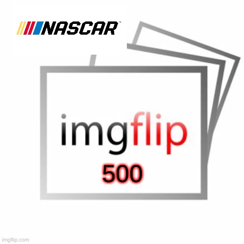 NASCAR imgflip 500 signups | 500 | image tagged in imgflip | made w/ Imgflip meme maker