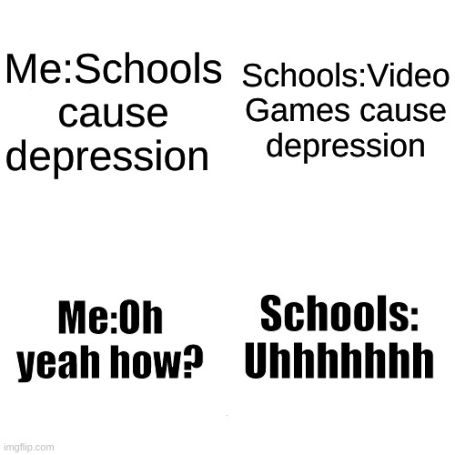 School Depression Reasons | Me:Schools cause depression; Schools:Video Games cause depression; Schools: Uhhhhhhh; Me:Oh yeah how? | image tagged in memes,school,depression | made w/ Imgflip meme maker
