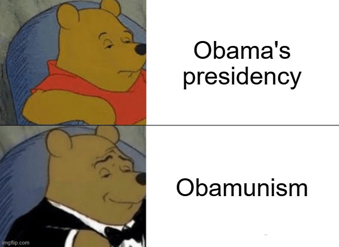 XD so true | Obama's presidency; Obamunism | image tagged in memes,tuxedo winnie the pooh | made w/ Imgflip meme maker
