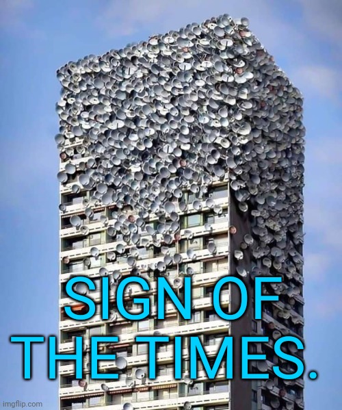 Sign of the times | SIGN OF THE TIMES. | image tagged in sign of the times,satellite dish,supersecretleader | made w/ Imgflip meme maker