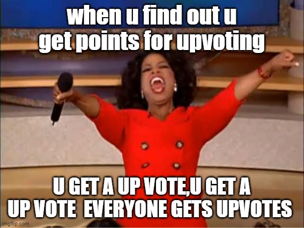 Oprah You Get A | when u find out u get points for upvoting; U GET A UP VOTE,U GET A UP VOTE  EVERYONE GETS UPVOTES | image tagged in memes,oprah you get a | made w/ Imgflip meme maker