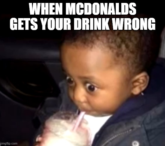 It happens way too often | WHEN MCDONALDS GETS YOUR DRINK WRONG | image tagged in uh oh drinking kid | made w/ Imgflip meme maker