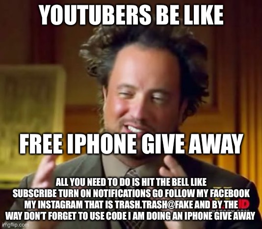 Ancient Aliens | YOUTUBERS BE LIKE; FREE IPHONE GIVE AWAY; ALL YOU NEED TO DO IS HIT THE BELL LIKE SUBSCRIBE TURN ON NOTIFICATIONS GO FOLLOW MY FACEBOOK MY INSTAGRAM THAT IS TRASH.TRASH@FAKE AND BY THE WAY DON’T FORGET TO USE CODE I AM DOING AN IPHONE GIVE AWAY | image tagged in memes,ancient aliens | made w/ Imgflip meme maker