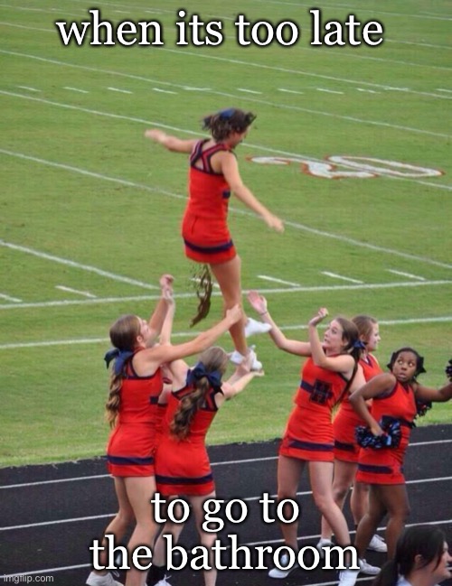 lmaoooo |  when its too late; to go to the bathroom | image tagged in cheerleaders fail | made w/ Imgflip meme maker