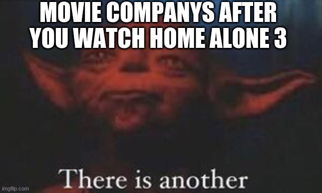 did you know that there are 5 home alones and 1 dog home alone spin off | MOVIE COMPANYS AFTER YOU WATCH HOME ALONE 3 | image tagged in yoda there is another,home alone,memes,funny | made w/ Imgflip meme maker