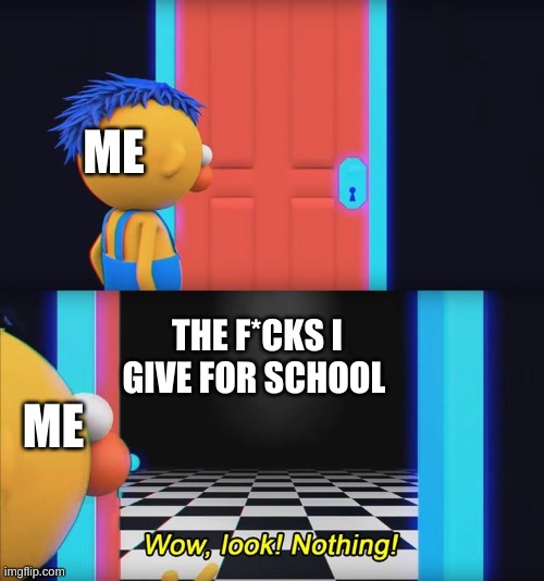 Because no one cares, duh. | ME; THE F*CKS I GIVE FOR SCHOOL; ME | image tagged in wow look nothing,memes,funny,relatable,lol | made w/ Imgflip meme maker