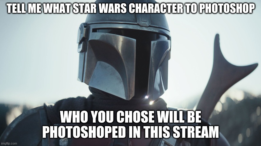 The Mandalorian. | TELL ME WHAT STAR WARS CHARACTER TO PHOTOSHOP; WHO YOU CHOSE WILL BE PHOTOSHOPED IN THIS STREAM | image tagged in the mandalorian | made w/ Imgflip meme maker