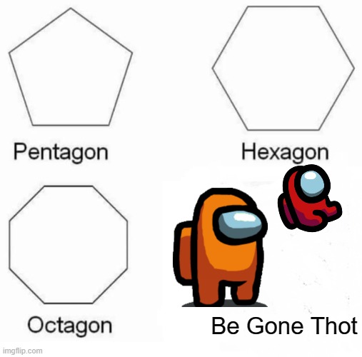 be gone thot! | Be Gone Thot | image tagged in memes,pentagon hexagon octagon | made w/ Imgflip meme maker