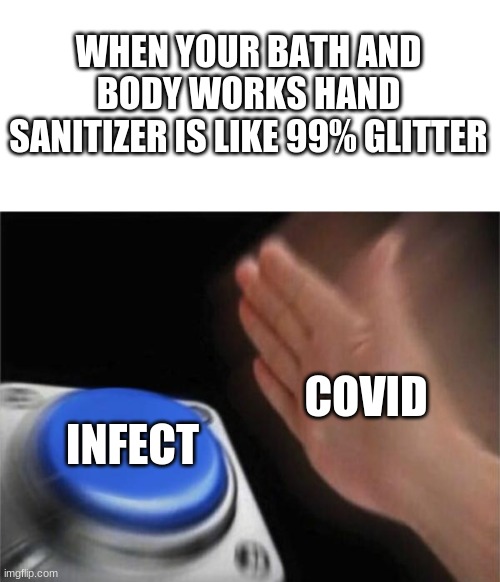 Daily Meme #2 | WHEN YOUR BATH AND BODY WORKS HAND SANITIZER IS LIKE 99% GLITTER; COVID; INFECT | image tagged in memes,blank nut button | made w/ Imgflip meme maker