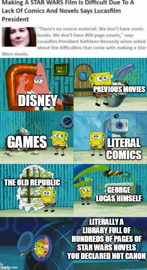 Dumbass Disney |  PREVIOUS MOVIES; DISNEY; GAMES; LITERAL COMICS; THE OLD REPUBLIC; GEORGE LUCAS HIMSELF; LITERALLY A LIBRARY FULL OF HUNDREDS OF PAGES OF STAR WARS NOVELS YOU DECLARED NOT CANON | image tagged in spongebob pointing out obvious to patrick | made w/ Imgflip meme maker