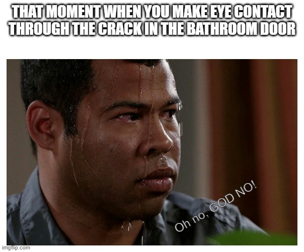 Jordan Peele Sweating | THAT MOMENT WHEN YOU MAKE EYE CONTACT THROUGH THE CRACK IN THE BATHROOM DOOR; Oh no, GOD NO! | image tagged in jordan peele sweating | made w/ Imgflip meme maker