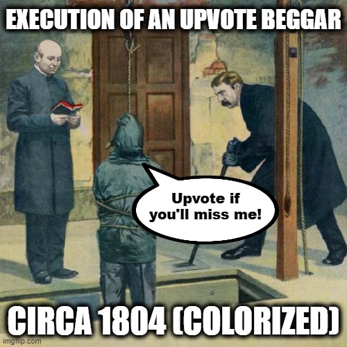 They were strict back then! | EXECUTION OF AN UPVOTE BEGGAR; Upvote if you'll miss me! CIRCA 1804 (COLORIZED) | image tagged in memes,upvote beggars,execution | made w/ Imgflip meme maker