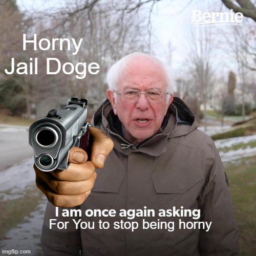 Bernie I Am Once Again Asking For Your Support Meme | Horny Jail Doge; For You to stop being horny | image tagged in memes,bernie i am once again asking for your support | made w/ Imgflip meme maker