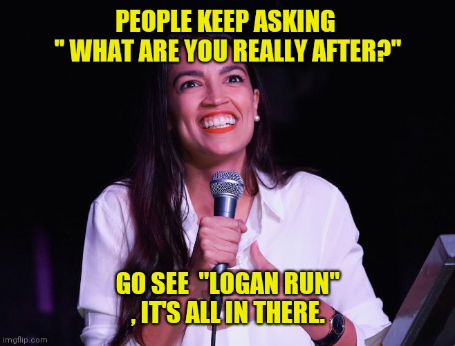 Reality Imitates Art | PEOPLE KEEP ASKING 
" WHAT ARE YOU REALLY AFTER?"; GO SEE  "LOGAN RUN" , IT'S ALL IN THERE. | image tagged in aoc crazy | made w/ Imgflip meme maker