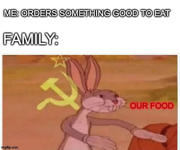 communist bugs bunny | ME: ORDERS SOMETHING GOOD TO EAT; FAMILY:; OUR FOOD | image tagged in communist bugs bunny | made w/ Imgflip meme maker