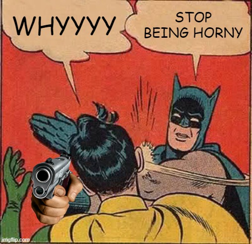 stop being horn. | WHYYYY; STOP BEING HORNY | image tagged in memes,batman slapping robin | made w/ Imgflip meme maker