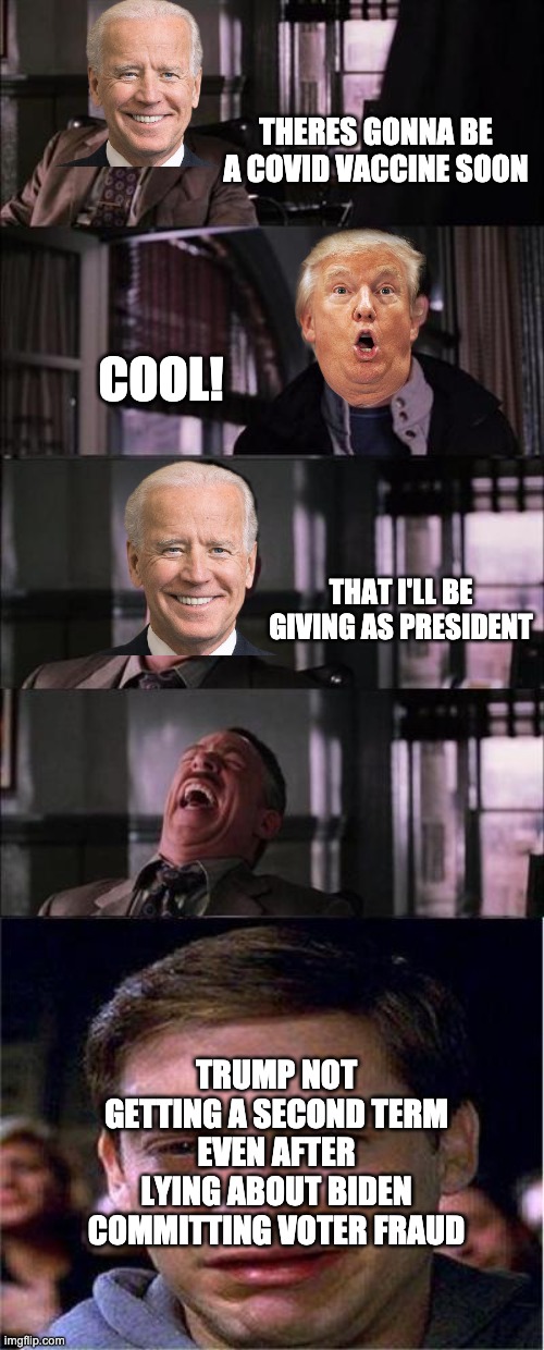 Peter Parker Cry | THERES GONNA BE A COVID VACCINE SOON; COOL! THAT I'LL BE GIVING AS PRESIDENT; TRUMP NOT GETTING A SECOND TERM EVEN AFTER LYING ABOUT BIDEN COMMITTING VOTER FRAUD | image tagged in memes,peter parker cry | made w/ Imgflip meme maker