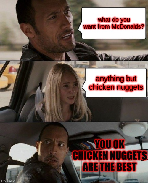 The Rock Driving | what do you want from McDonalds? anything but chicken nuggets; YOU OK CHICKEN NUGGETS ARE THE BEST | image tagged in memes,the rock driving | made w/ Imgflip meme maker