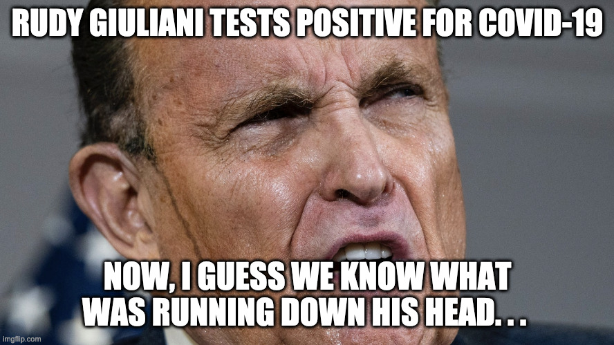 Rudy Giuliani is leaking | RUDY GIULIANI TESTS POSITIVE FOR COVID-19; NOW, I GUESS WE KNOW WHAT WAS RUNNING DOWN HIS HEAD. . . | image tagged in covid-19,coronavirus,giuliani,rudy giuliani | made w/ Imgflip meme maker