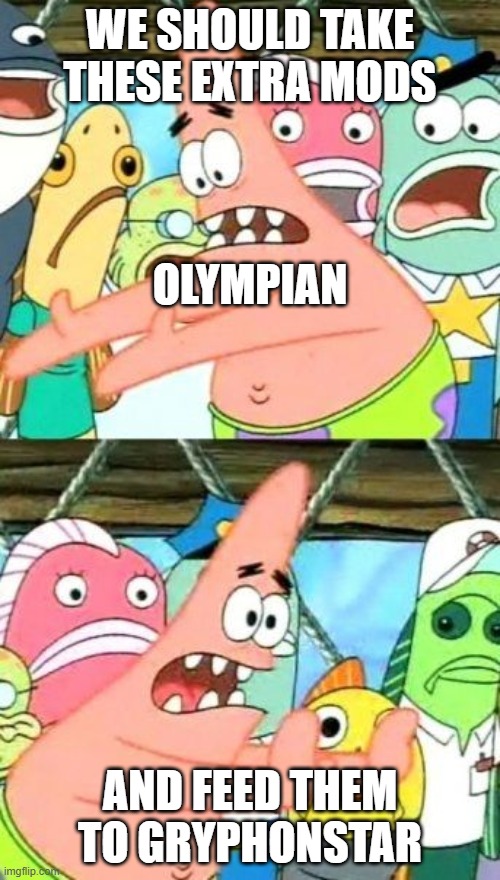 Put It Somewhere Else Patrick Meme | WE SHOULD TAKE THESE EXTRA MODS; OLYMPIAN; AND FEED THEM TO GRYPHONSTAR | image tagged in memes,put it somewhere else patrick | made w/ Imgflip meme maker