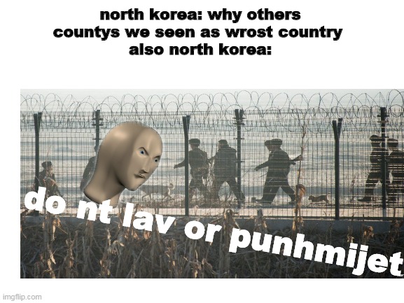 ol s ture | north korea: why others countys we seen as wrost country 
also north korea:; do nt lav or punhmijet | image tagged in memes,meme man,north korea | made w/ Imgflip meme maker