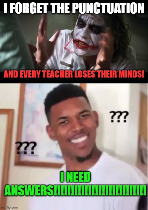 ???? | I FORGET THE PUNCTUATION; AND EVERY TEACHER LOSES THEIR MINDS! I NEED ANSWERS!!!!!!!!!!!!!!!!!!!!!!!!!!! | image tagged in memes,and everybody loses their minds,nick young | made w/ Imgflip meme maker