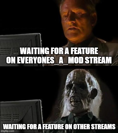 I'll Just Wait Here | WAITING FOR A FEATURE ON EVERYONES_A_MOD STREAM; WAITING FOR A FEATURE ON OTHER STREAMS | image tagged in memes,i'll just wait here | made w/ Imgflip meme maker