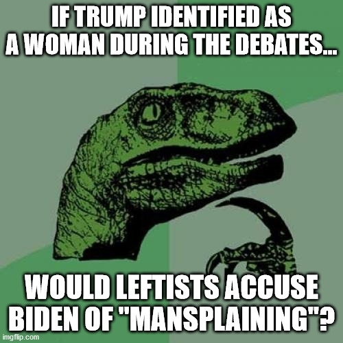 Philosoraptor | IF TRUMP IDENTIFIED AS A WOMAN DURING THE DEBATES... WOULD LEFTISTS ACCUSE BIDEN OF "MANSPLAINING"? | image tagged in memes,philosoraptor | made w/ Imgflip meme maker